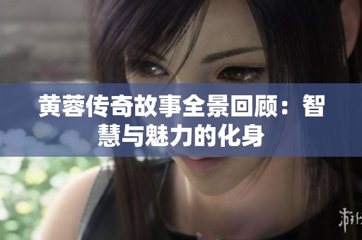 黄蓉传奇故事全景回顾：智慧与魅力的化身