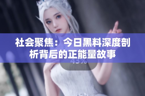 社会聚焦：今日黑料深度剖析背后的正能量故事