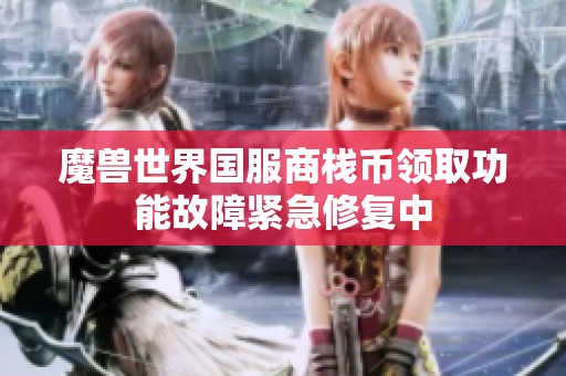 魔兽世界国服商栈币领取功能故障紧急修复中