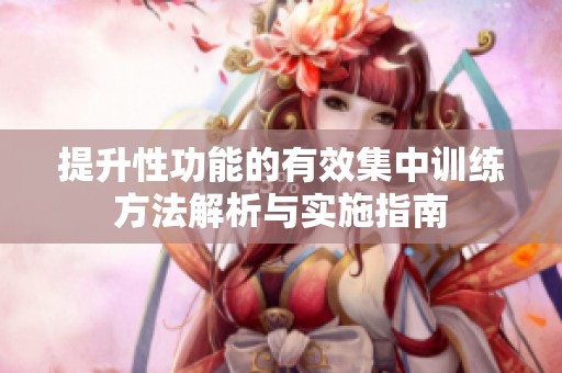 提升性功能的有效集中训练方法解析与实施指南