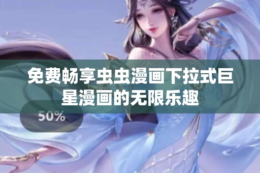 免费畅享虫虫漫画下拉式巨星漫画的无限乐趣