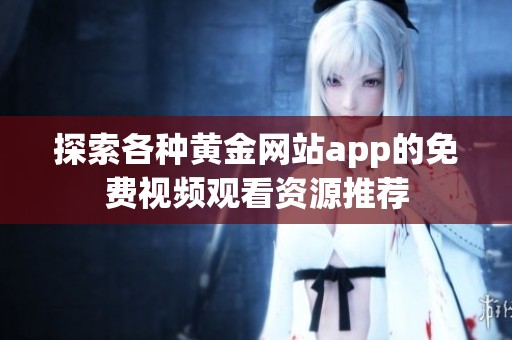 探索各种黄金网站app的免费视频观看资源推荐