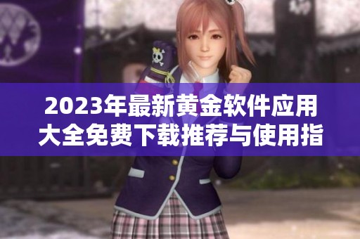 2023年最新黄金软件应用大全免费下载推荐与使用指南