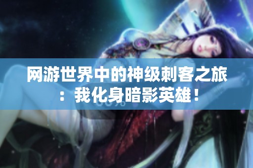网游世界中的神级刺客之旅：我化身暗影英雄！