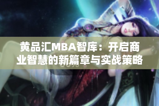 黄品汇MBA智库：开启商业智慧的新篇章与实战策略
