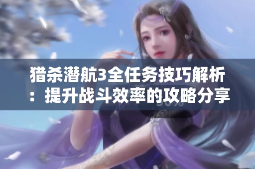 猎杀潜航3全任务技巧解析：提升战斗效率的攻略分享