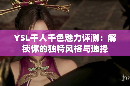 YSL千人千色魅力评测：解锁你的独特风格与选择