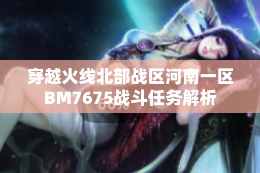 穿越火线北部战区河南一区BM7675战斗任务解析