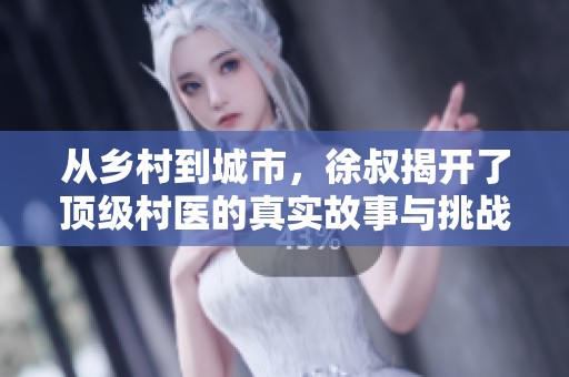 从乡村到城市，徐叔揭开了顶级村医的真实故事与挑战