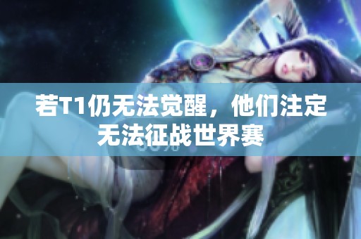 若T1仍无法觉醒，他们注定无法征战世界赛