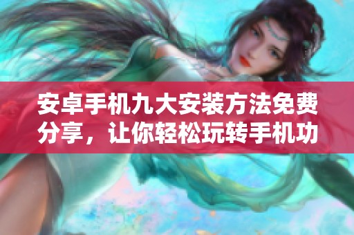 安卓手机九大安装方法免费分享，让你轻松玩转手机功能