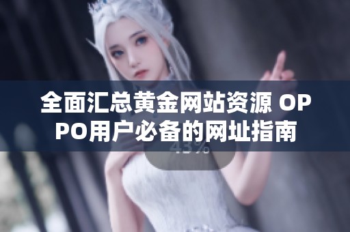 全面汇总黄金网站资源 OPPO用户必备的网址指南