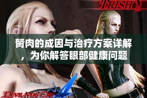 胬肉的成因与治疗方案详解，为你解答眼部健康问题