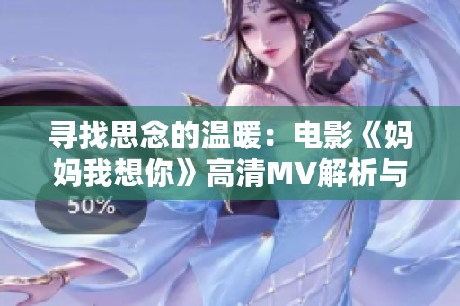 寻找思念的温暖：电影《妈妈我想你》高清MV解析与推荐