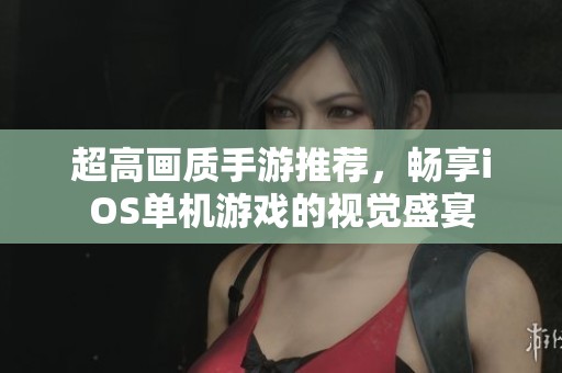 超高画质手游推荐，畅享iOS单机游戏的视觉盛宴