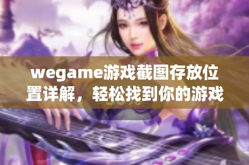 wegame游戏截图存放位置详解，轻松找到你的游戏回忆