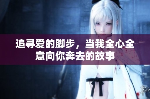 追寻爱的脚步，当我全心全意向你奔去的故事
