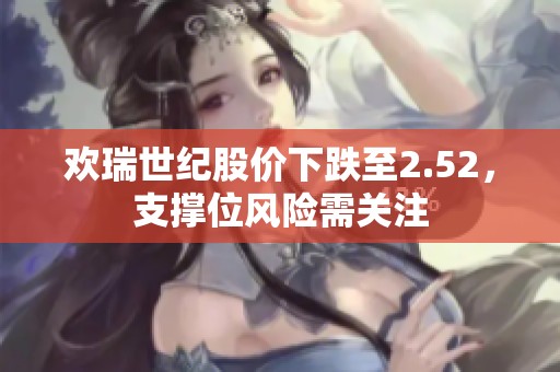 欢瑞世纪股价下跌至2.52，支撑位风险需关注