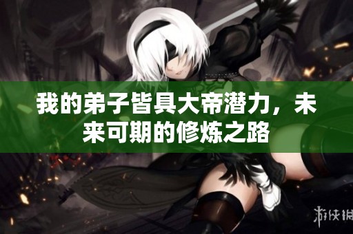 我的弟子皆具大帝潜力，未来可期的修炼之路
