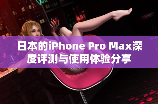 日本的iPhone Pro Max深度评测与使用体验分享