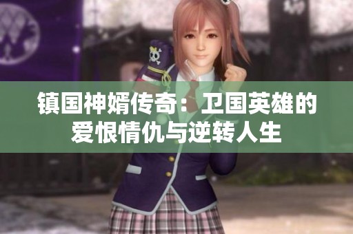 镇国神婿传奇：卫国英雄的爱恨情仇与逆转人生