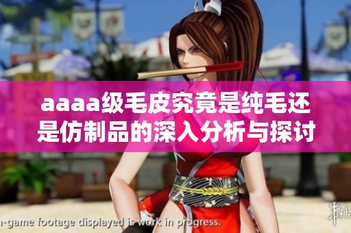 aaaa级毛皮究竟是纯毛还是仿制品的深入分析与探讨