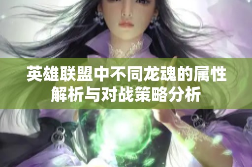 英雄联盟中不同龙魂的属性解析与对战策略分析