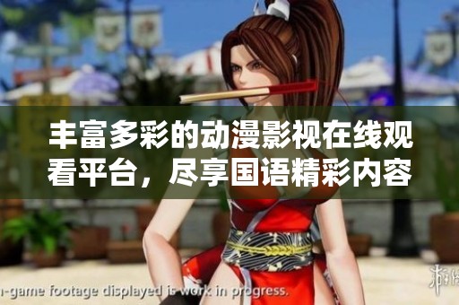 丰富多彩的动漫影视在线观看平台，尽享国语精彩内容