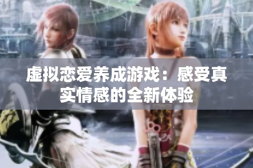 虚拟恋爱养成游戏：感受真实情感的全新体验