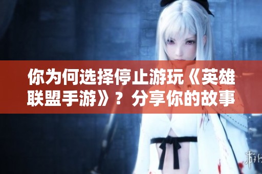 你为何选择停止游玩《英雄联盟手游》？分享你的故事与理由