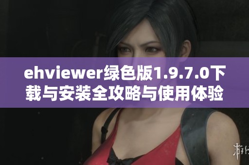 ehviewer绿色版1.9.7.0下载与安装全攻略与使用体验分享
