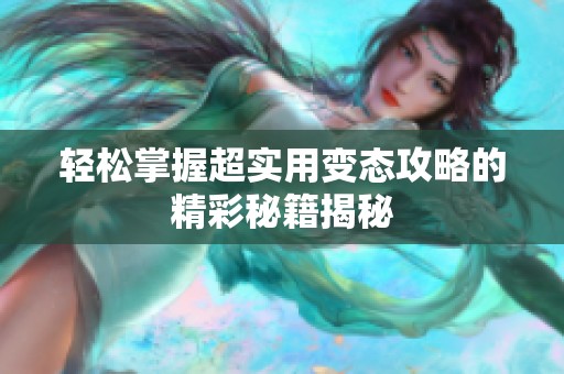 轻松掌握超实用变态攻略的精彩秘籍揭秘