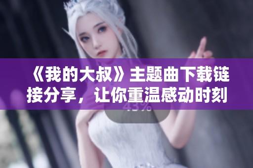 《我的大叔》主题曲下载链接分享，让你重温感动时刻