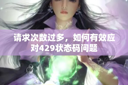 请求次数过多，如何有效应对429状态码问题
