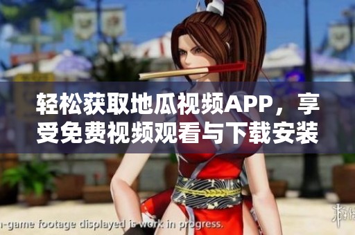 轻松获取地瓜视频APP，享受免费视频观看与下载安装攻略