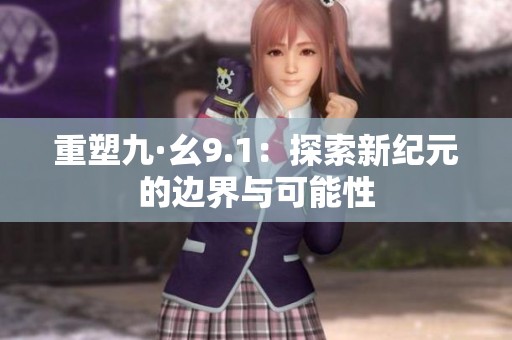 重塑九·幺9.1：探索新纪元的边界与可能性