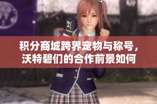 积分商城跨界宠物与称号，沃特碧们的合作前景如何