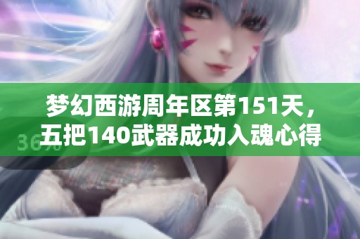 梦幻西游周年区第151天，五把140武器成功入魂心得分享
