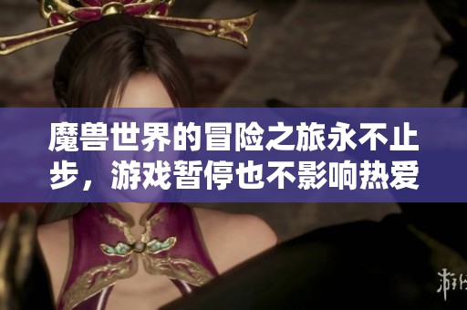 魔兽世界的冒险之旅永不止步，游戏暂停也不影响热爱