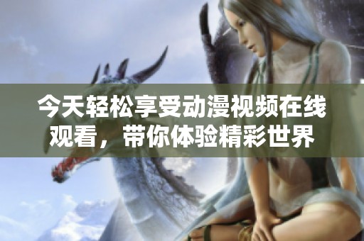 今天轻松享受动漫视频在线观看，带你体验精彩世界