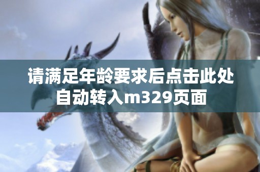请满足年龄要求后点击此处自动转入m329页面