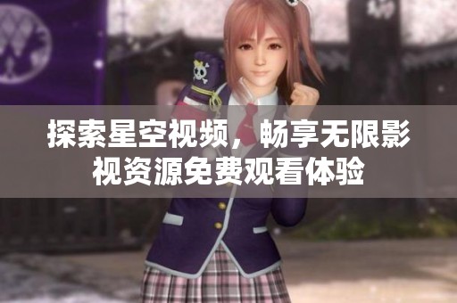 探索星空视频，畅享无限影视资源免费观看体验