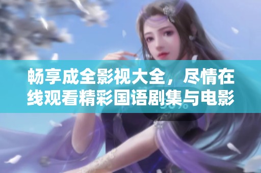 畅享成全影视大全，尽情在线观看精彩国语剧集与电影