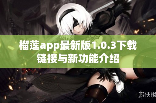 榴莲app最新版1.0.3下载链接与新功能介绍