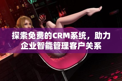 探索免费的CRM系统，助力企业智能管理客户关系