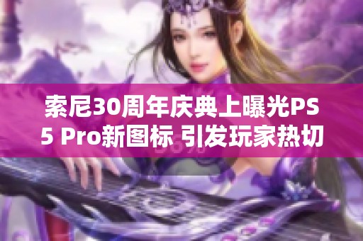 索尼30周年庆典上曝光PS5 Pro新图标 引发玩家热切期待