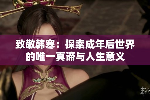 致敬韩寒：探索成年后世界的唯一真谛与人生意义