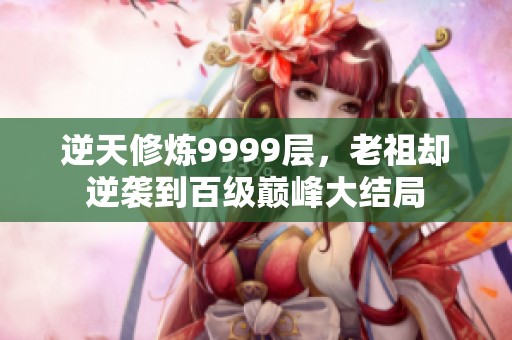 逆天修炼9999层，老祖却逆袭到百级巅峰大结局