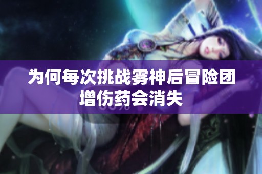 为何每次挑战雾神后冒险团增伤药会消失
