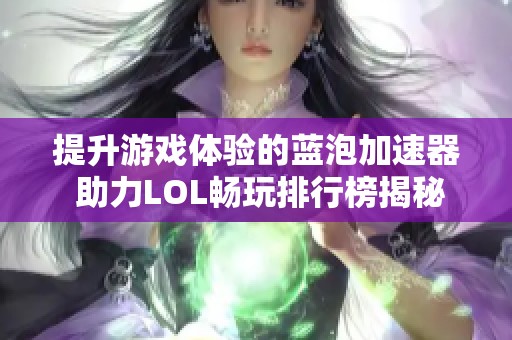 提升游戏体验的蓝泡加速器 助力LOL畅玩排行榜揭秘